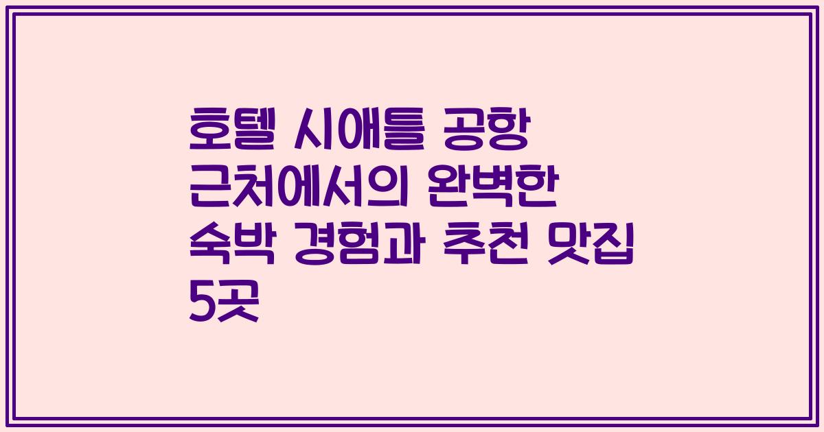 호텔 시애틀 공항 근처에서의 완벽한 숙박 경험과 추천 맛집 5곳