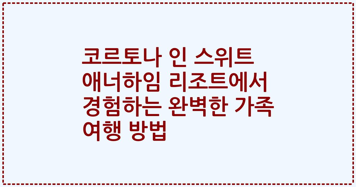 코르토나 인 스위트 애너하임 리조트에서 경험하는 완벽한 가족 여행 방법