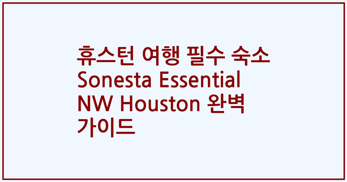 휴스턴 여행 필수 숙소 Sonesta Essential NW Houston 완벽 가이드