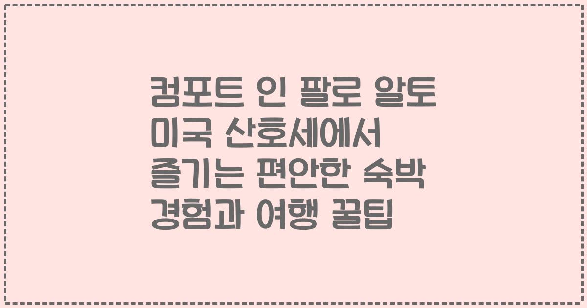 컴포트 인 팔로 알토 미국 산호세에서 즐기는 편안한 숙박 경험과 여행 꿀팁