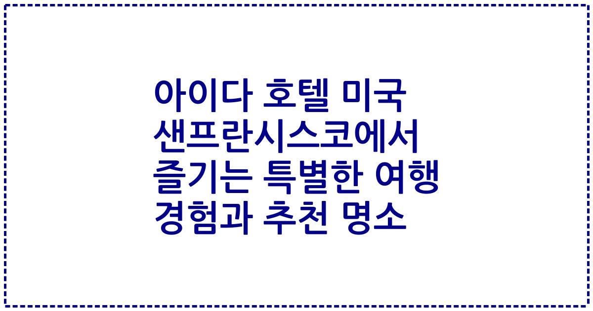 아이다 호텔 미국 샌프란시스코에서 즐기는 특별한 여행 경험과 추천 명소