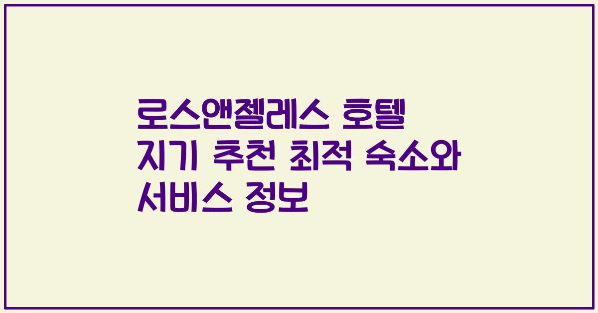 로스앤젤레스 호텔 지기 추천 최적 숙소와 서비스 정보