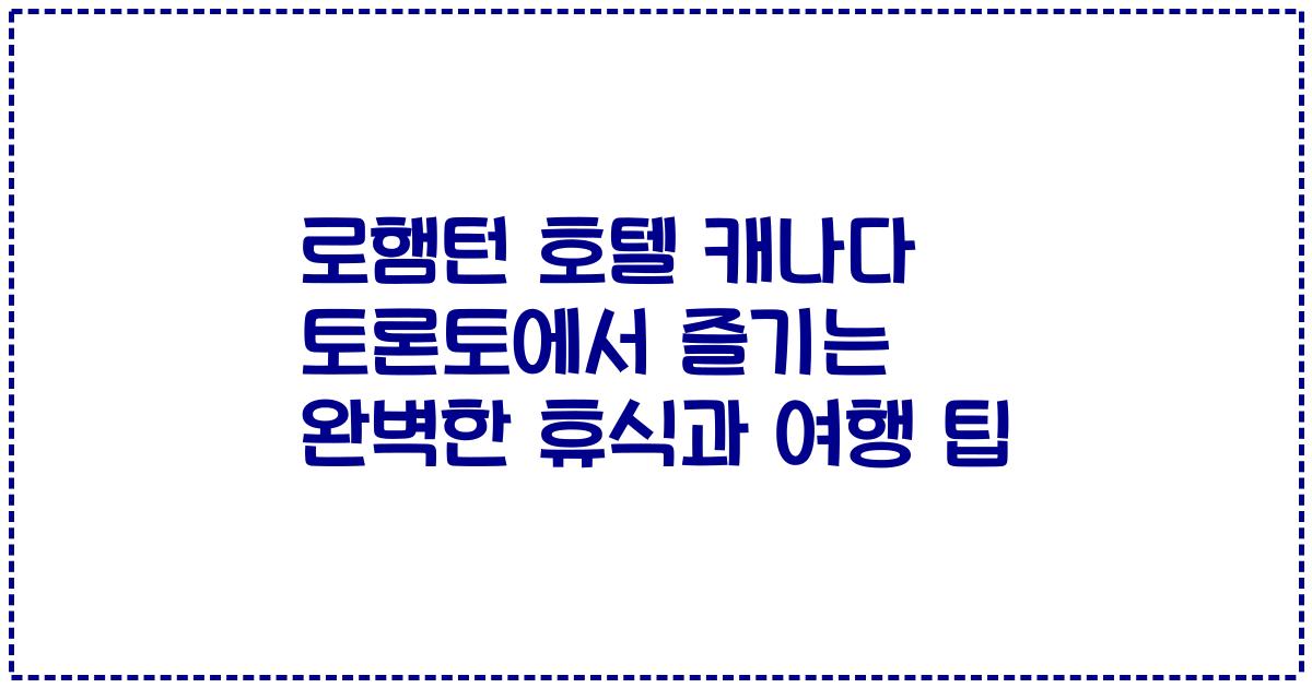로햄턴 호텔 캐나다 토론토에서 즐기는 완벽한 휴식과 여행 팁