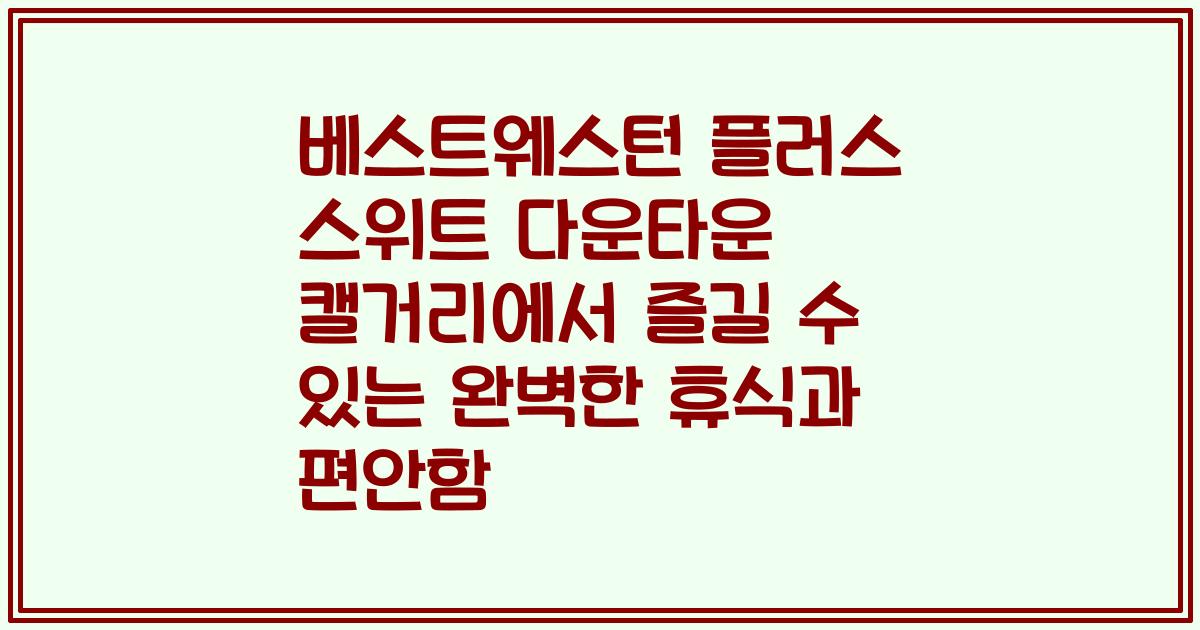 베스트웨스턴 플러스 스위트 다운타운 캘거리에서 즐길 수 있는 완벽한 휴식과 편안함