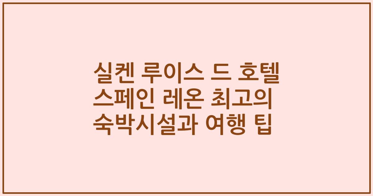 실켄 루이스 드 호텔 스페인 레온 최고의 숙박시설과 여행 팁