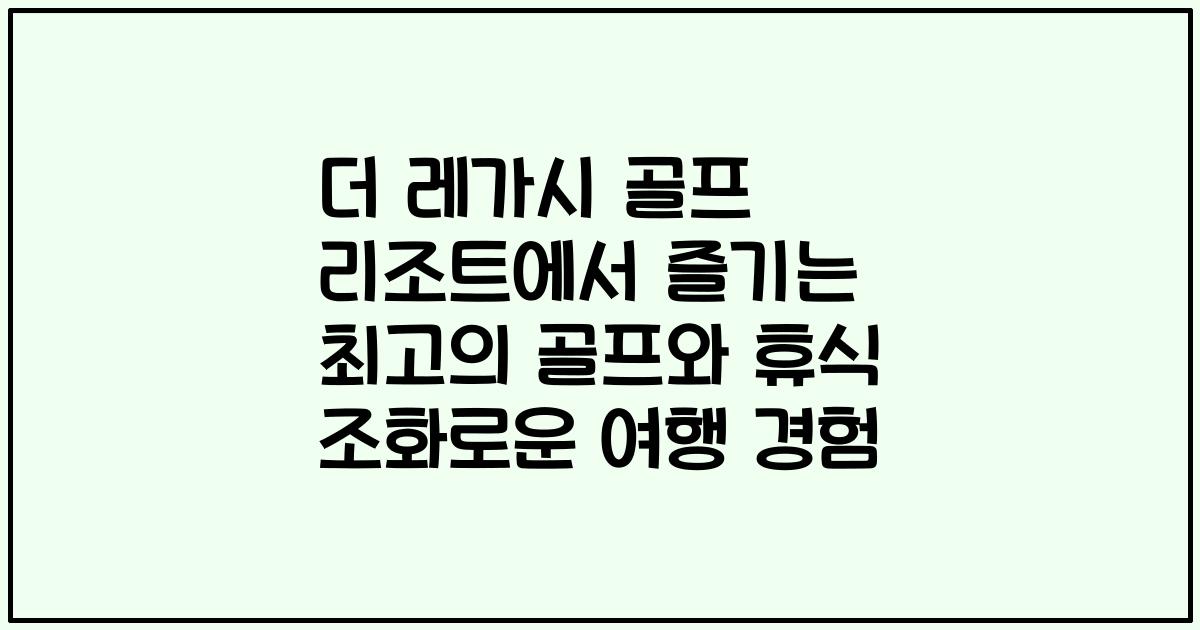 더 레가시 골프 리조트에서 즐기는 최고의 골프와 휴식 조화로운 여행 경험