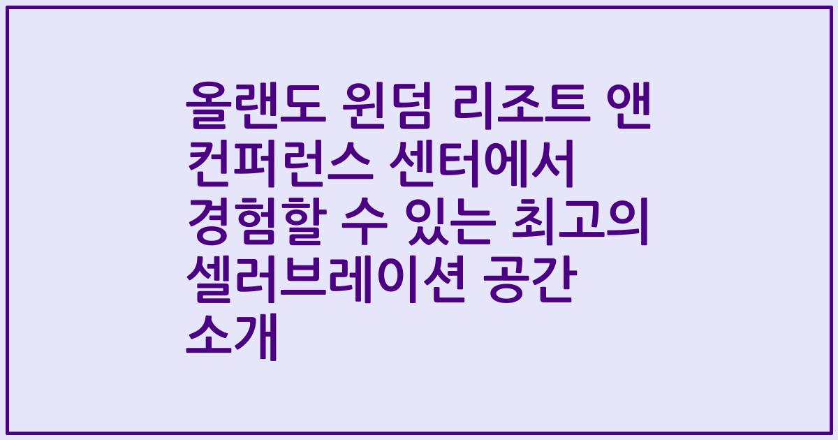 올랜도 윈덤 리조트 앤 컨퍼런스 센터에서 경험할 수 있는 최고의 셀러브레이션 공간 소개