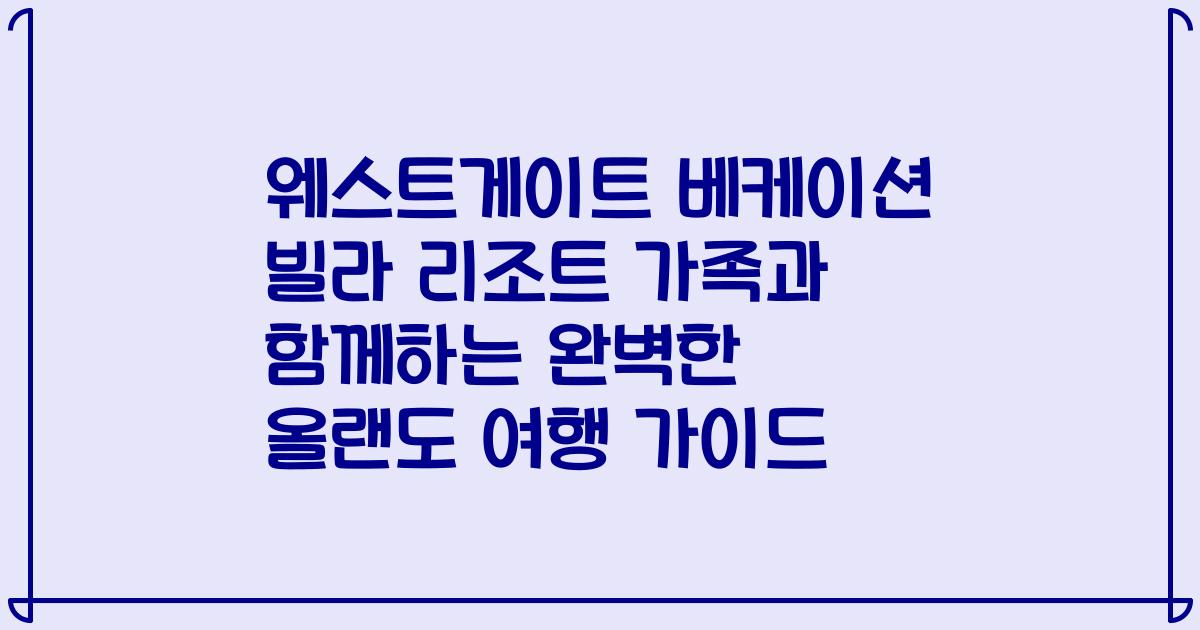 웨스트게이트 베케이션 빌라 리조트 가족과 함께하는 완벽한 올랜도 여행 가이드