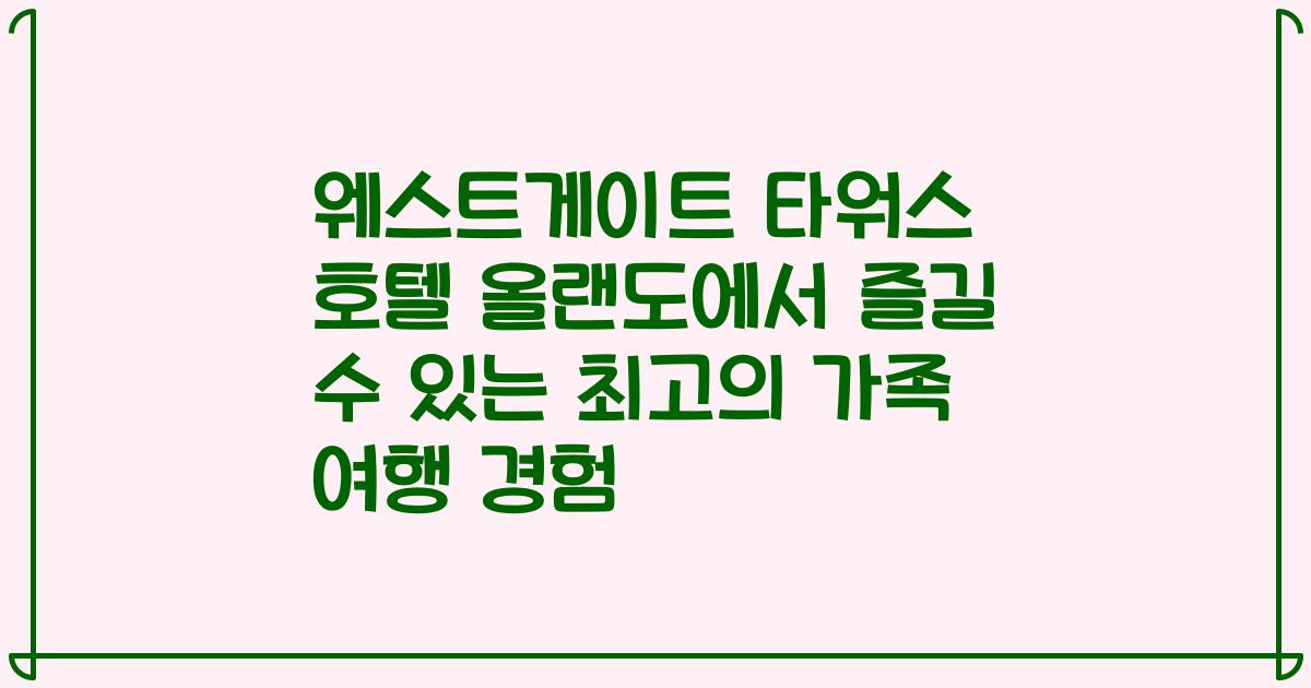 웨스트게이트 타워스 호텔 올랜도에서 즐길 수 있는 최고의 가족 여행 경험