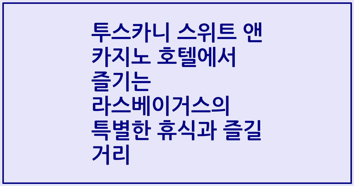 투스카니 스위트 앤 카지노 호텔에서 즐기는 라스베이거스의 특별한 휴식과 즐길 거리
