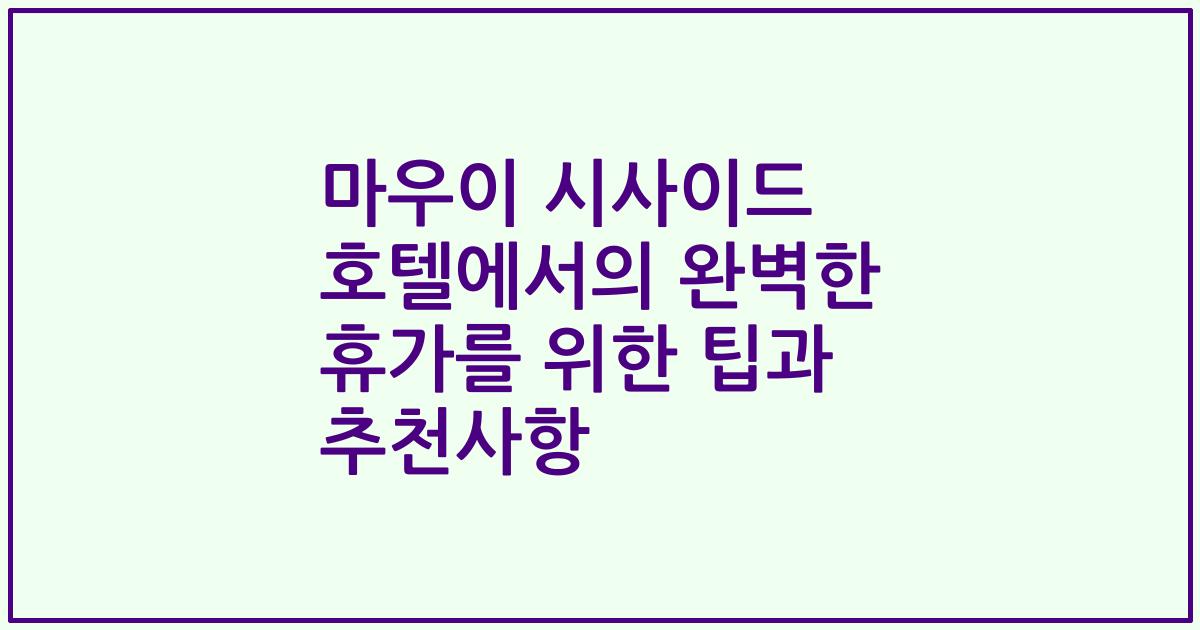 마우이 시사이드 호텔에서의 완벽한 휴가를 위한 팁과 추천사항