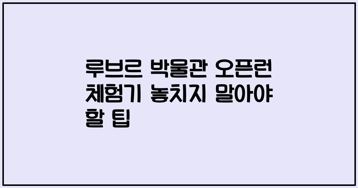 루브르 박물관 오픈런 체험기 놓치지 말아야 할 팁