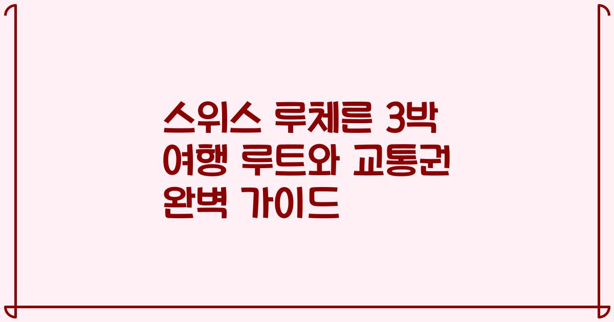 스위스 루체른 3박 여행 루트와 교통권 완벽 가이드