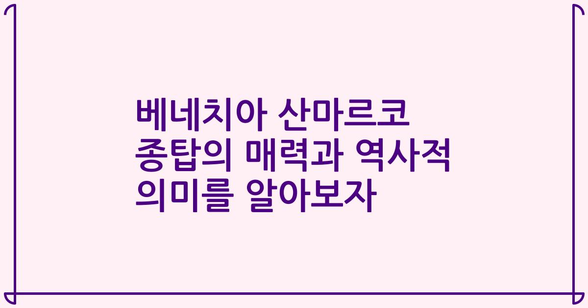 베네치아 산마르코 종탑의 매력과 역사적 의미를 알아보자