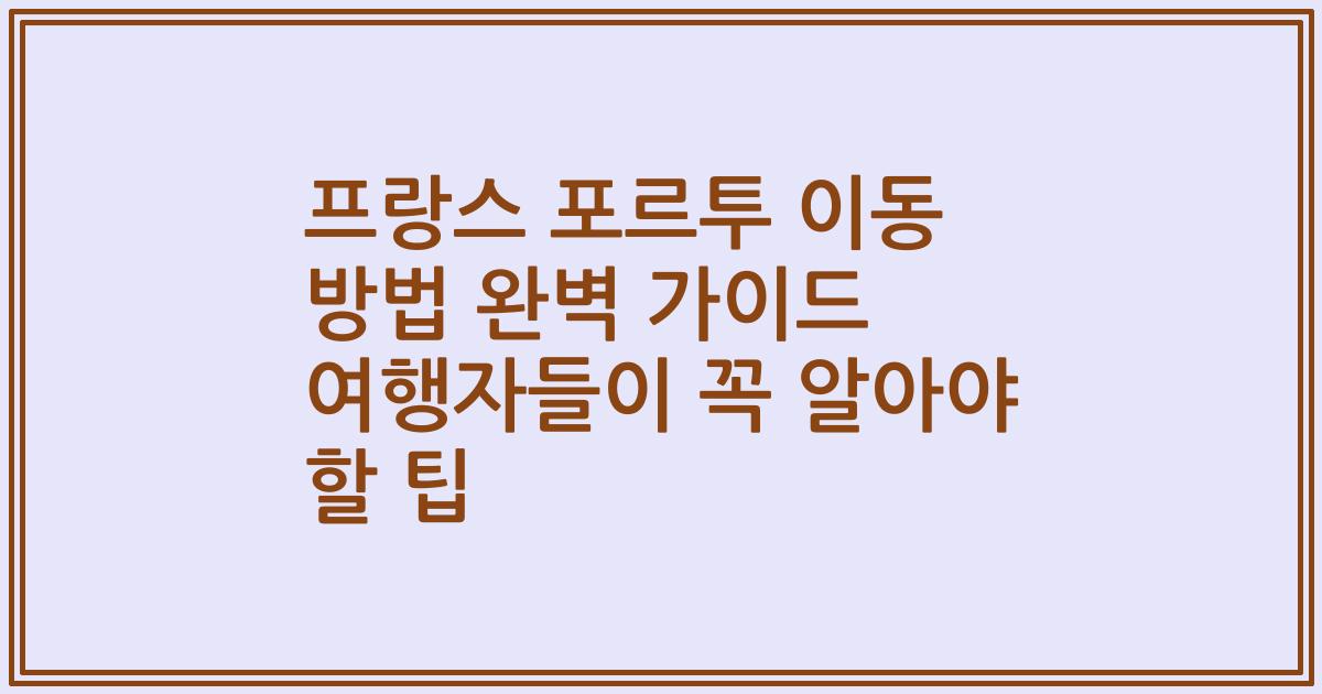 프랑스 포르투 이동 방법 완벽 가이드 여행자들이 꼭 알아야 할 팁