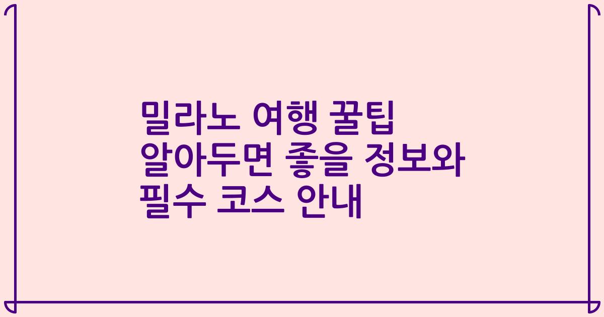 밀라노 여행 꿀팁 알아두면 좋을 정보와 필수 코스 안내