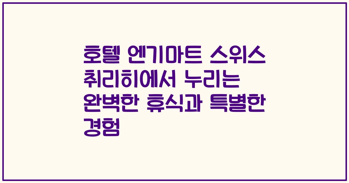 호텔 엔기마트 스위스 취리히에서 누리는 완벽한 휴식과 특별한 경험