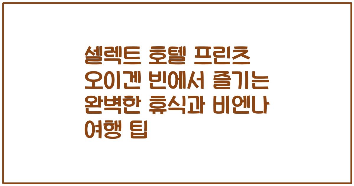 셀렉트 호텔 프린츠 오이겐 빈에서 즐기는 완벽한 휴식과 비엔나 여행 팁