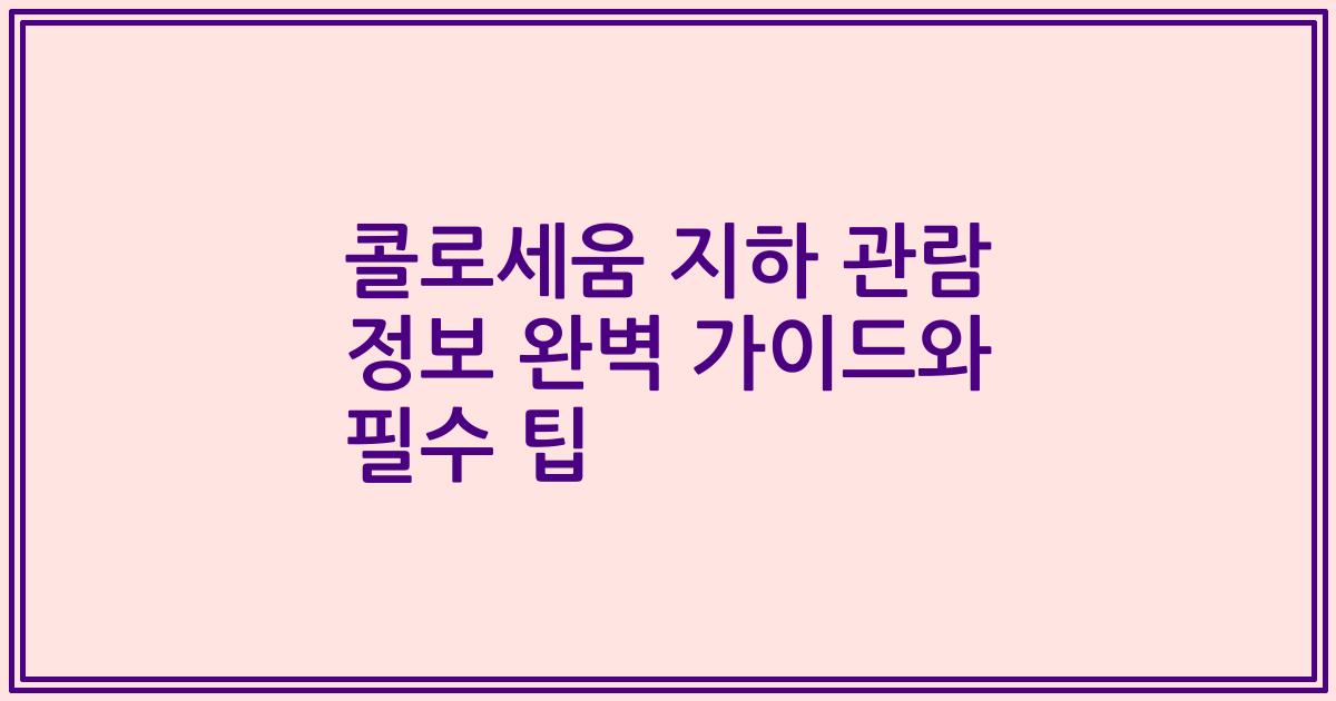 콜로세움 지하 관람 정보 완벽 가이드와 필수 팁