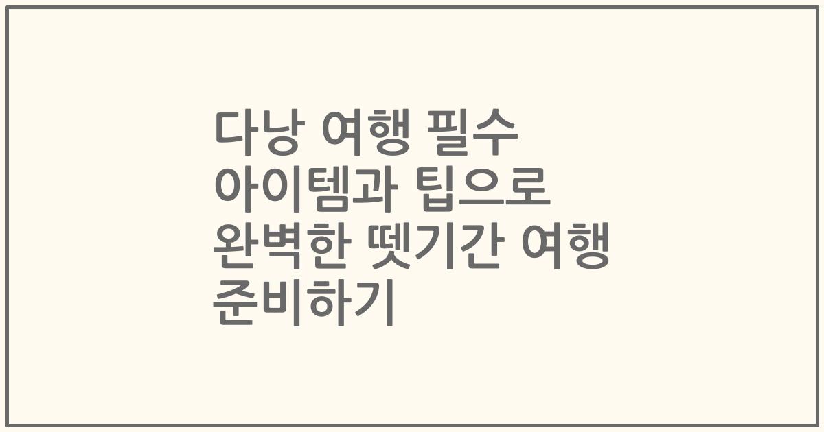 다낭 여행 필수 아이템과 팁으로 완벽한 뗏기간 여행 준비하기