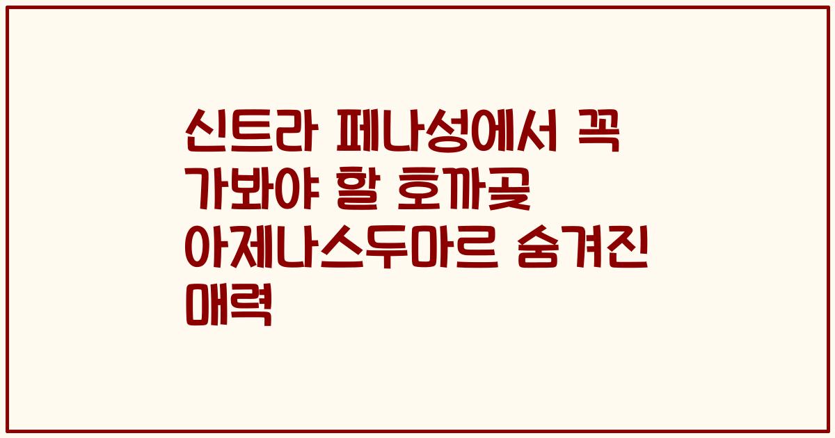 신트라 페나성에서 꼭 가봐야 할 호까곶 아제나스두마르 숨겨진 매력