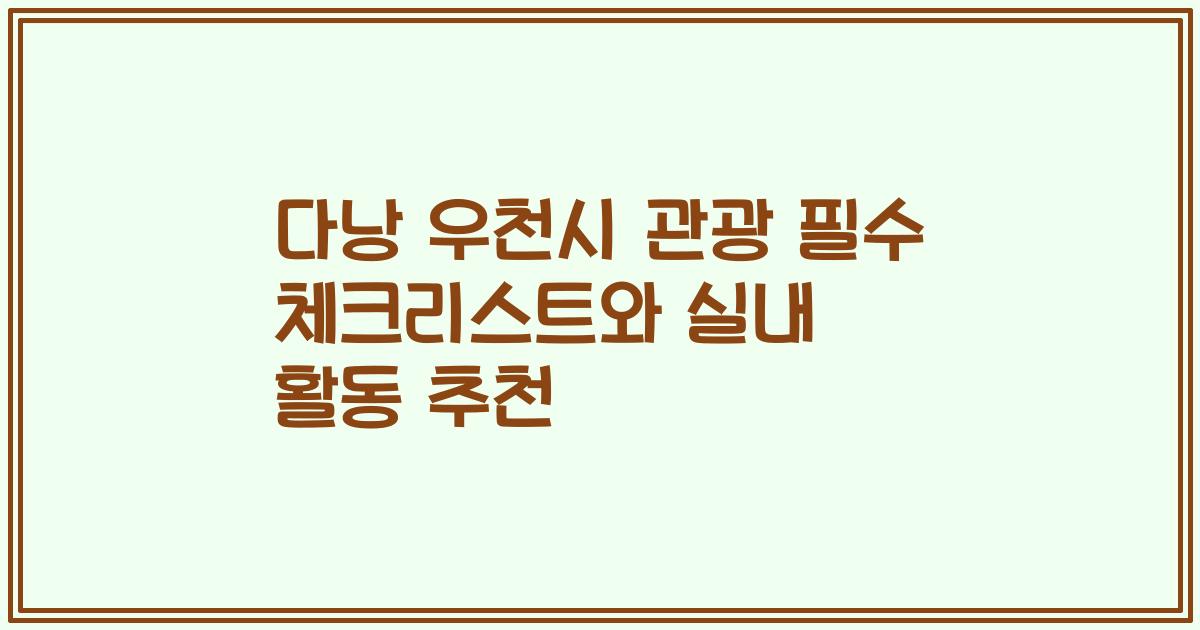 다낭 우천시 관광 필수 체크리스트와 실내 활동 추천