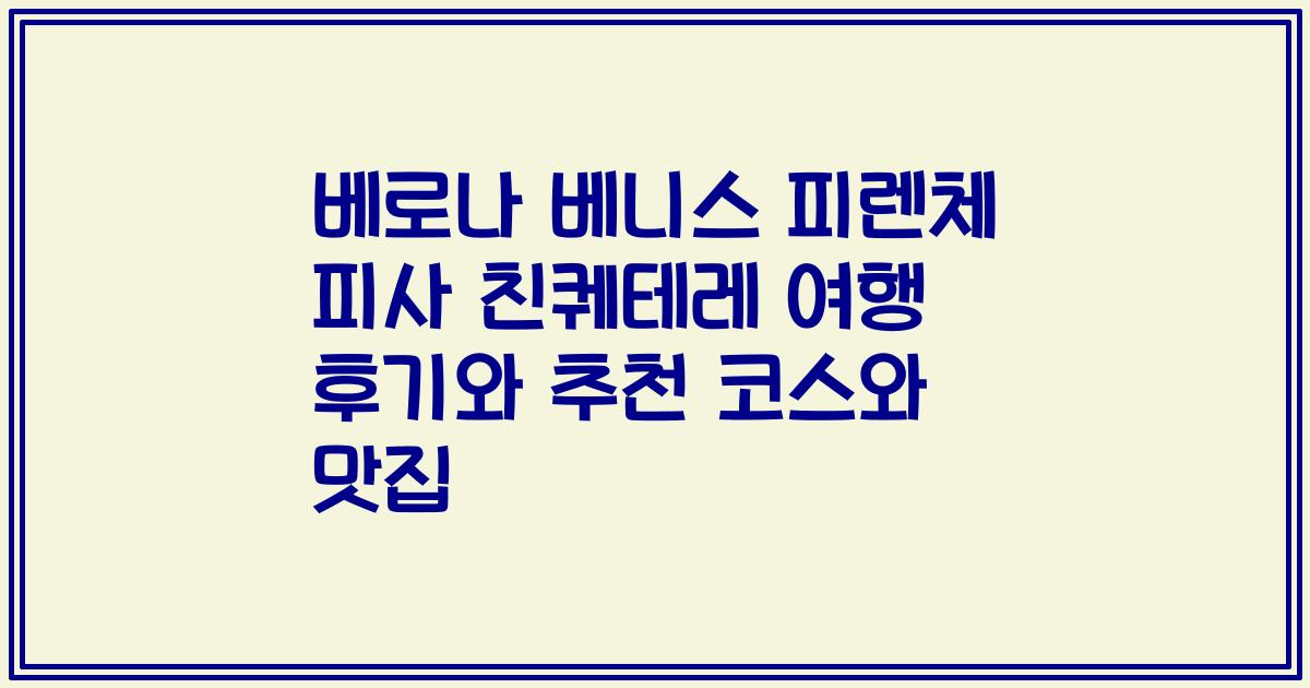 베로나 베니스 피렌체 피사 친퀘테레 여행 후기와 추천 코스와 맛집