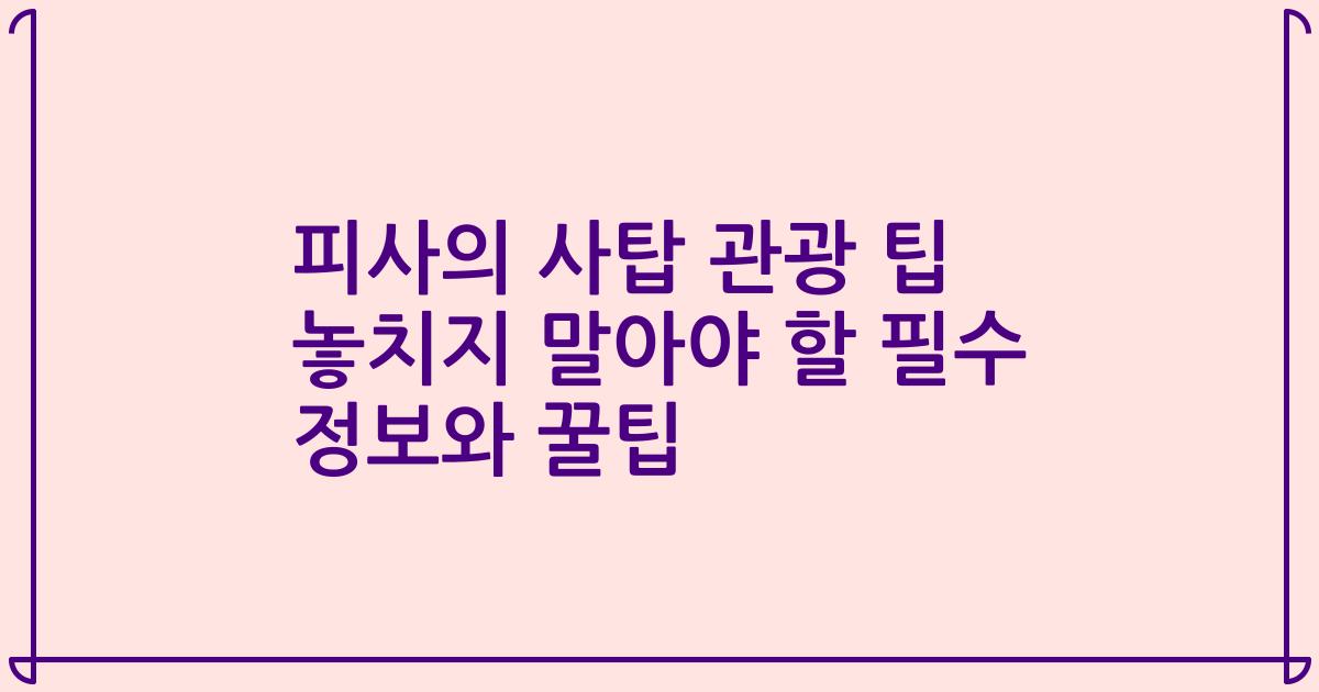 피사의 사탑 관광 팁 놓치지 말아야 할 필수 정보와 꿀팁