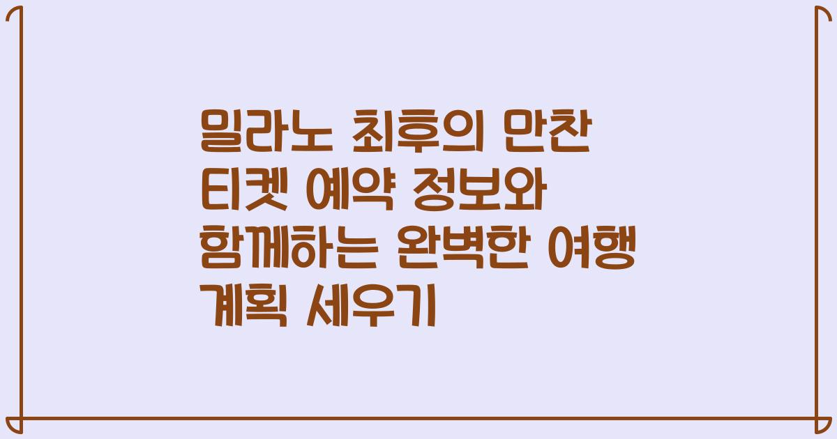 밀라노 최후의 만찬 티켓 예약 정보와 함께하는 완벽한 여행 계획 세우기