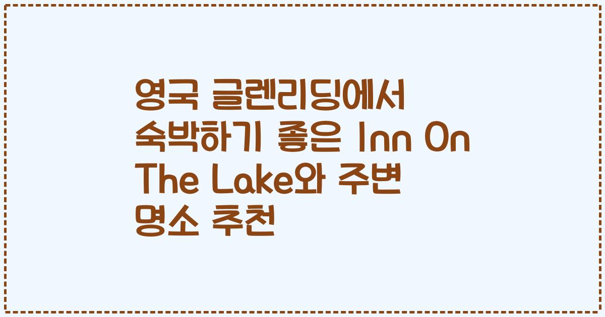 영국 글렌리딩에서 숙박하기 좋은 Inn On The Lake와 주변 명소 추천