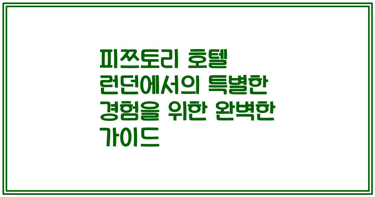 피쯔토리 호텔 런던에서의 특별한 경험을 위한 완벽한 가이드