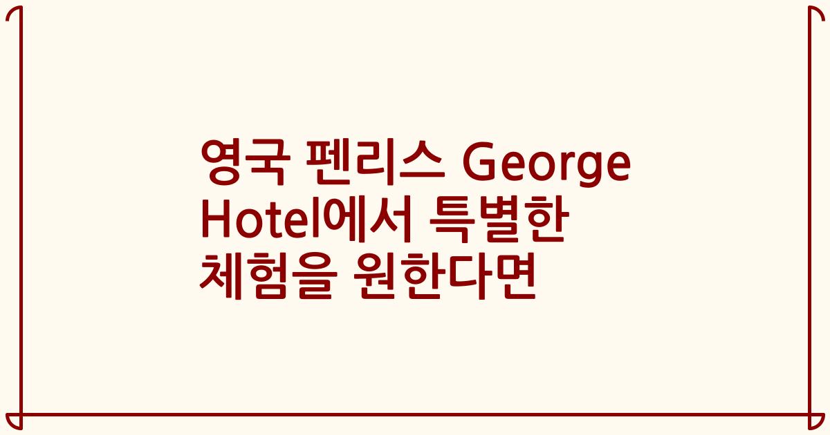 영국 펜리스 George Hotel에서 특별한 체험을 원한다면