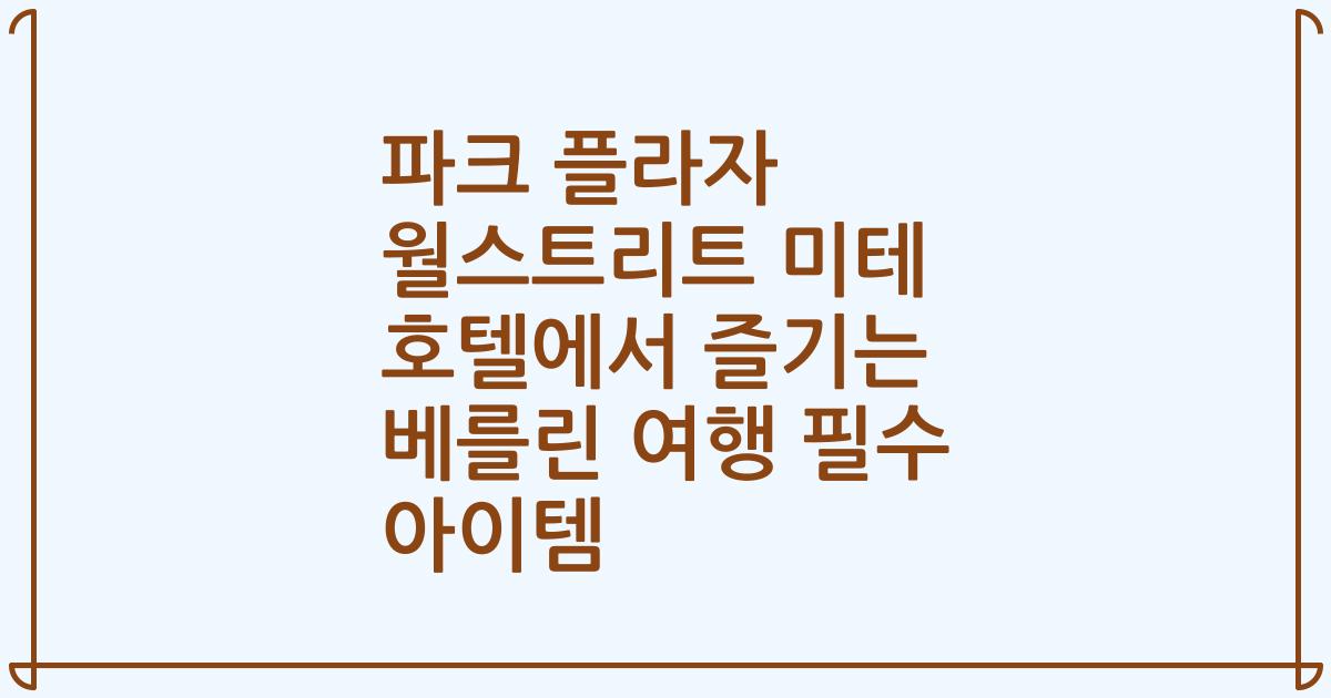 파크 플라자 월스트리트 미테 호텔에서 즐기는 베를린 여행 필수 아이템