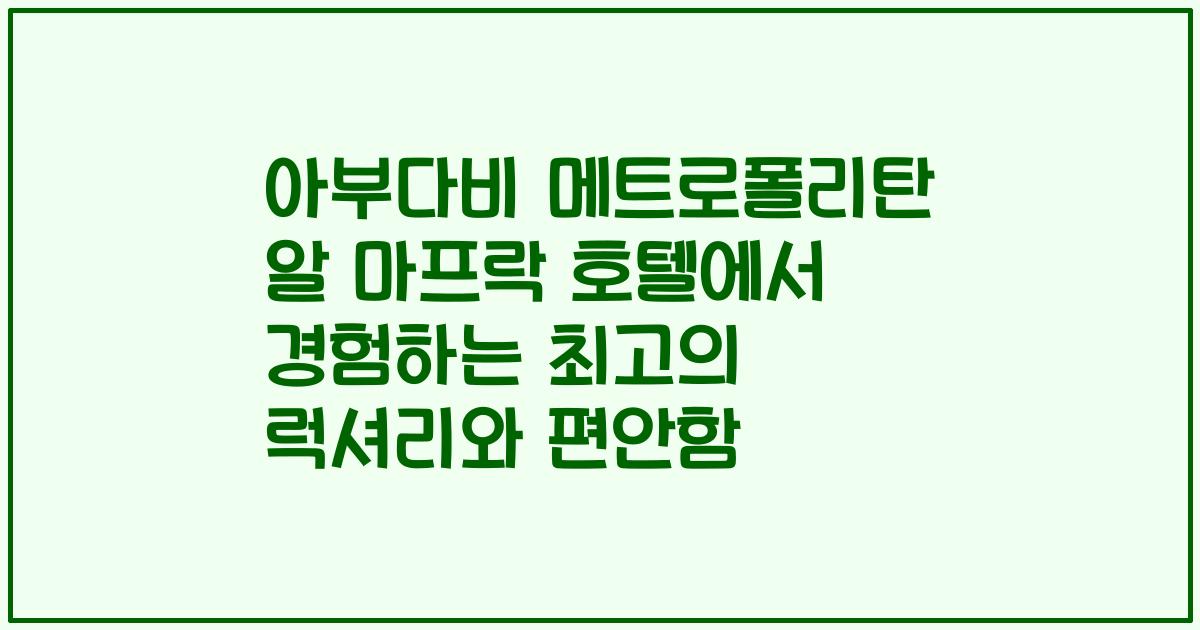 아부다비 메트로폴리탄 알 마프락 호텔에서 경험하는 최고의 럭셔리와 편안함