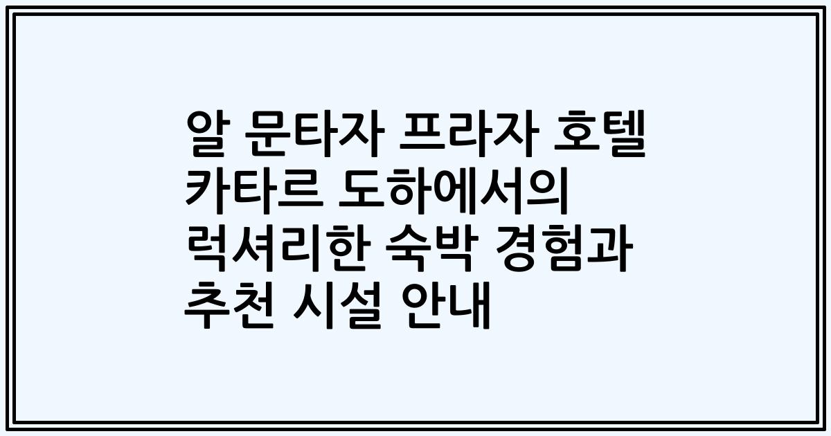 알 문타자 프라자 호텔 카타르 도하에서의 럭셔리한 숙박 경험과 추천 시설 안내