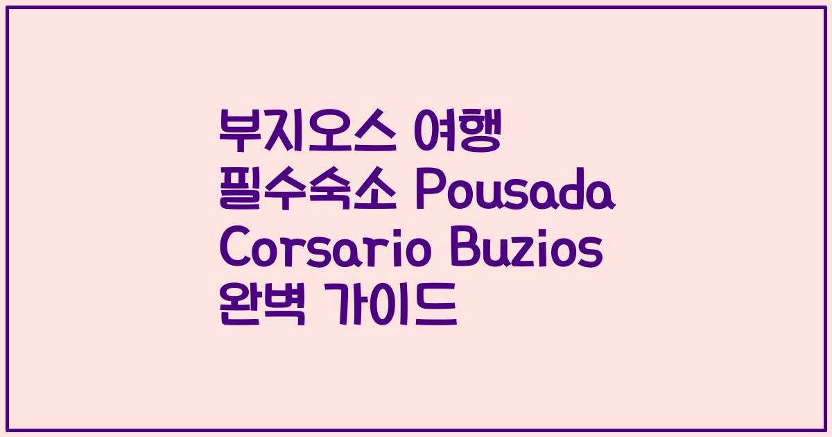 부지오스 여행 필수숙소 Pousada Corsario Buzios 완벽 가이드