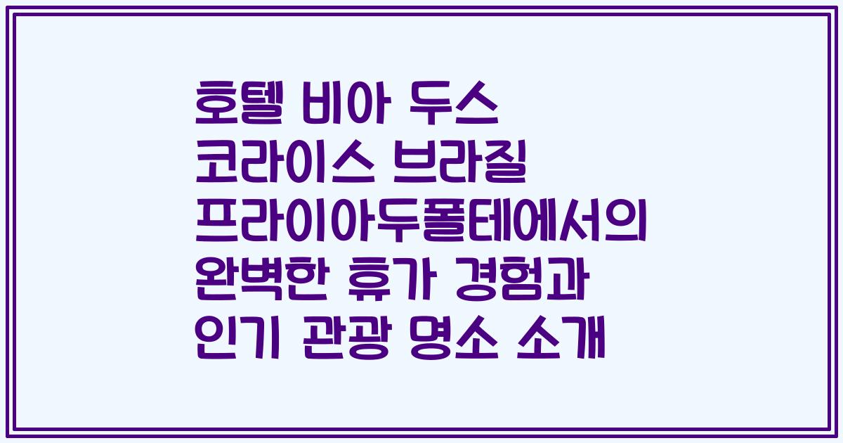 호텔 비아 두스 코라이스 브라질 프라이아두폴테에서의 완벽한 휴가 경험과 인기 관광 명소 소개