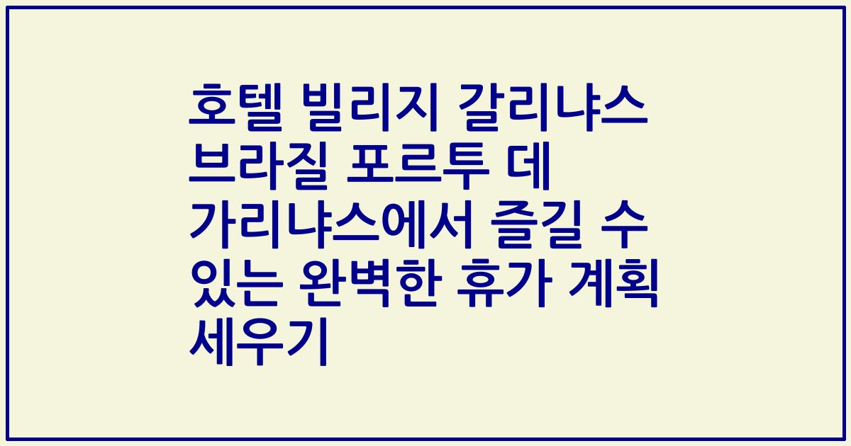 호텔 빌리지 갈리냐스 브라질 포르투 데 가리냐스에서 즐길 수 있는 완벽한 휴가 계획 세우기