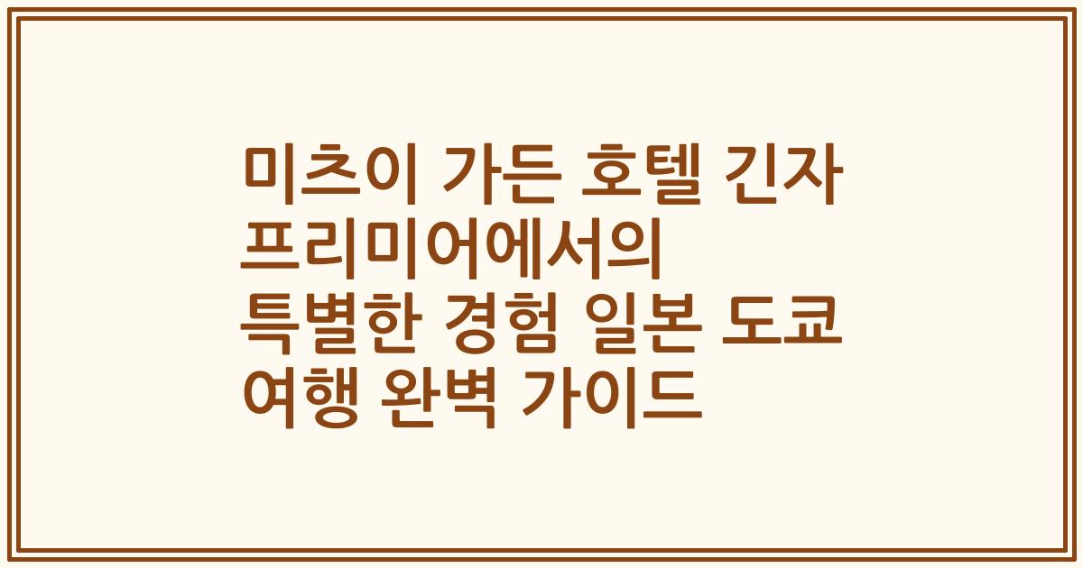 미츠이 가든 호텔 긴자 프리미어에서의 특별한 경험 일본 도쿄 여행 완벽 가이드