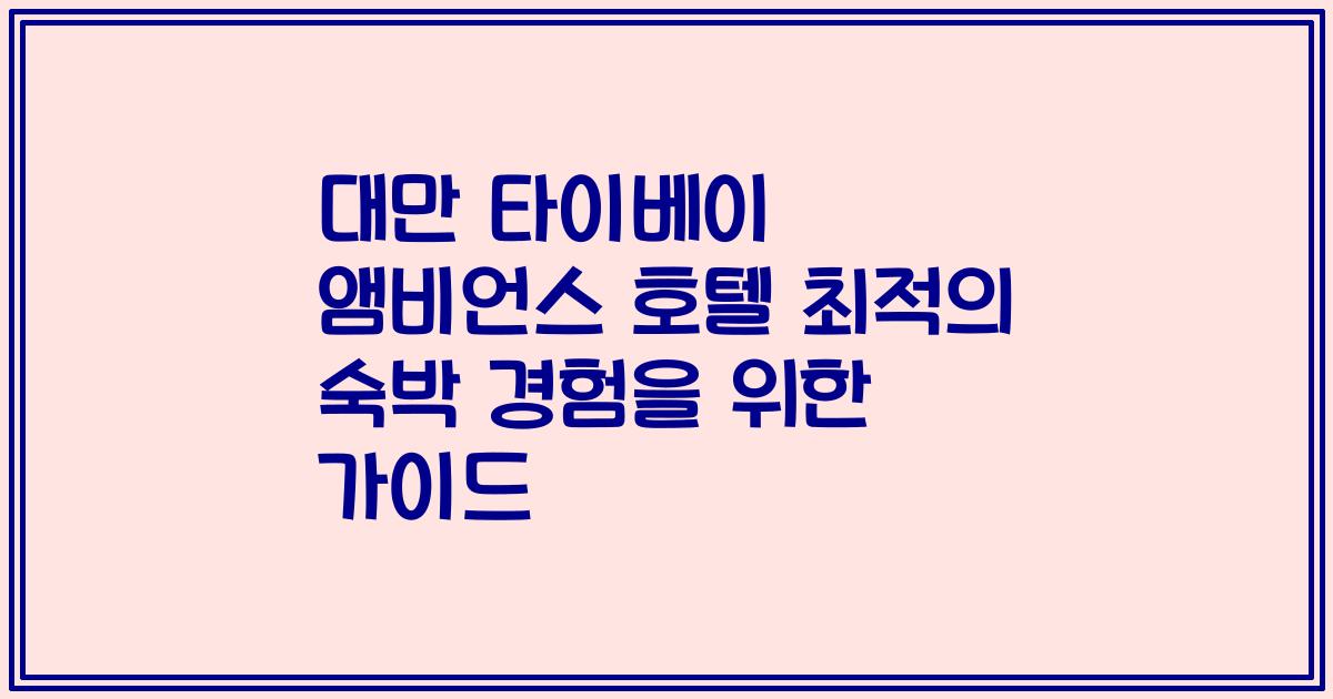 대만 타이베이 앰비언스 호텔 최적의 숙박 경험을 위한 가이드