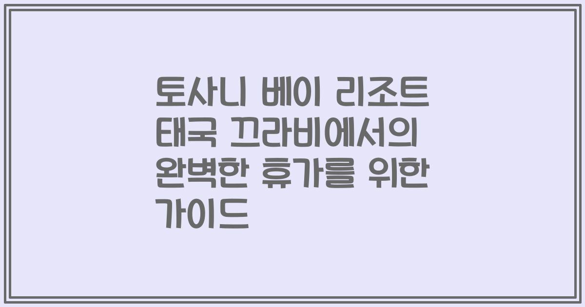 토사니 베이 리조트 태국 끄라비에서의 완벽한 휴가를 위한 가이드