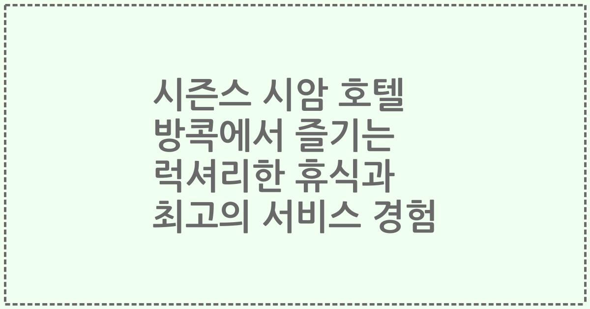 시즌스 시암 호텔 방콕에서 즐기는 럭셔리한 휴식과 최고의 서비스 경험