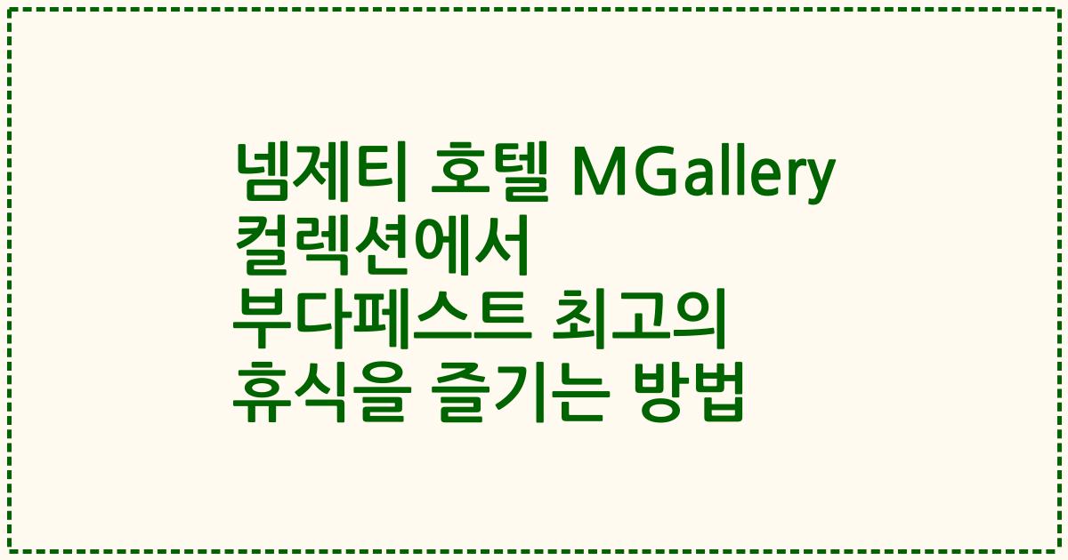 넴제티 호텔 MGallery 컬렉션에서 부다페스트 최고의 휴식을 즐기는 방법