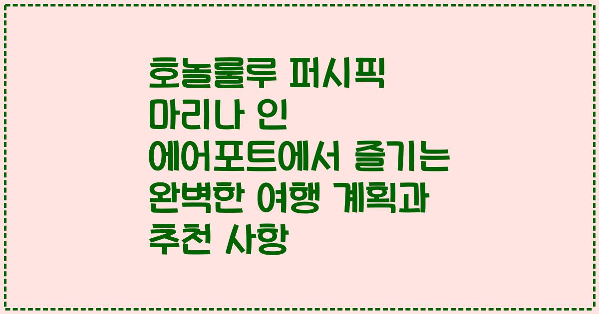 호놀룰루 퍼시픽 마리나 인 에어포트에서 즐기는 완벽한 여행 계획과 추천 사항