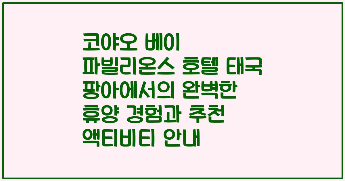 코야오 베이 파빌리온스 호텔 태국 팡아에서의 완벽한 휴양 경험과 추천 액티비티 안내