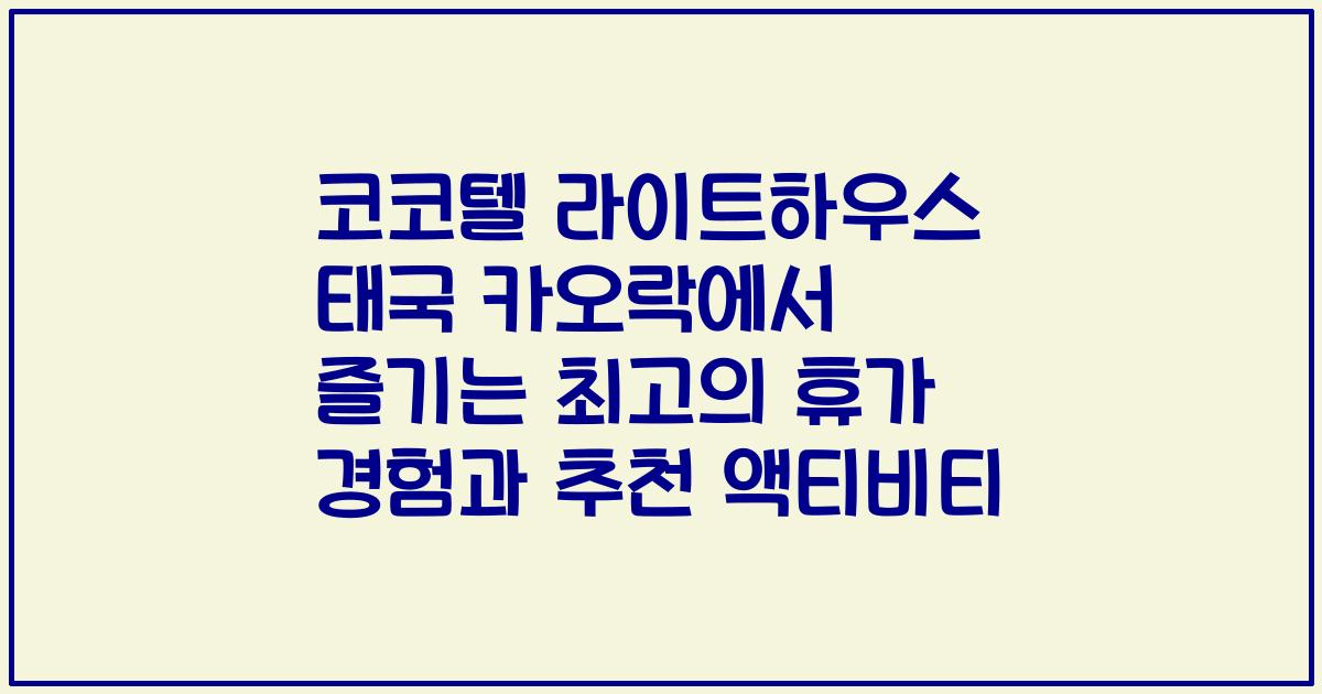 코코텔 라이트하우스 태국 카오락에서 즐기는 최고의 휴가 경험과 추천 액티비티