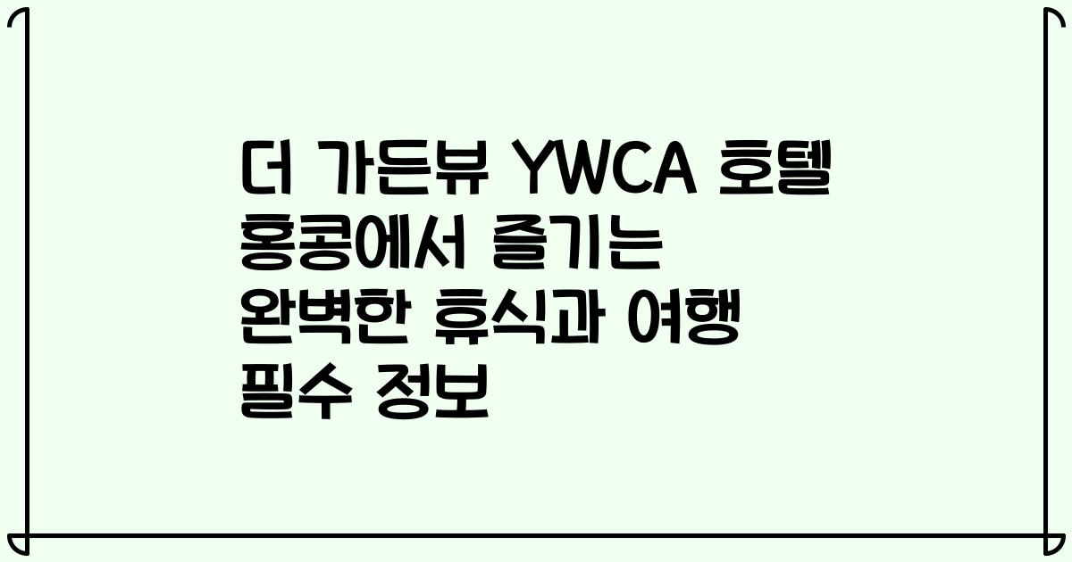 더 가든뷰 YWCA 호텔 홍콩에서 즐기는 완벽한 휴식과 여행 필수 정보