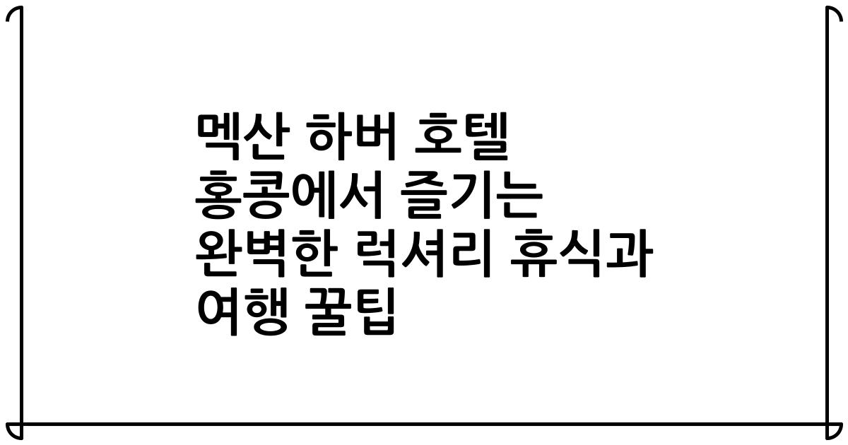멕산 하버 호텔 홍콩에서 즐기는 완벽한 럭셔리 휴식과 여행 꿀팁