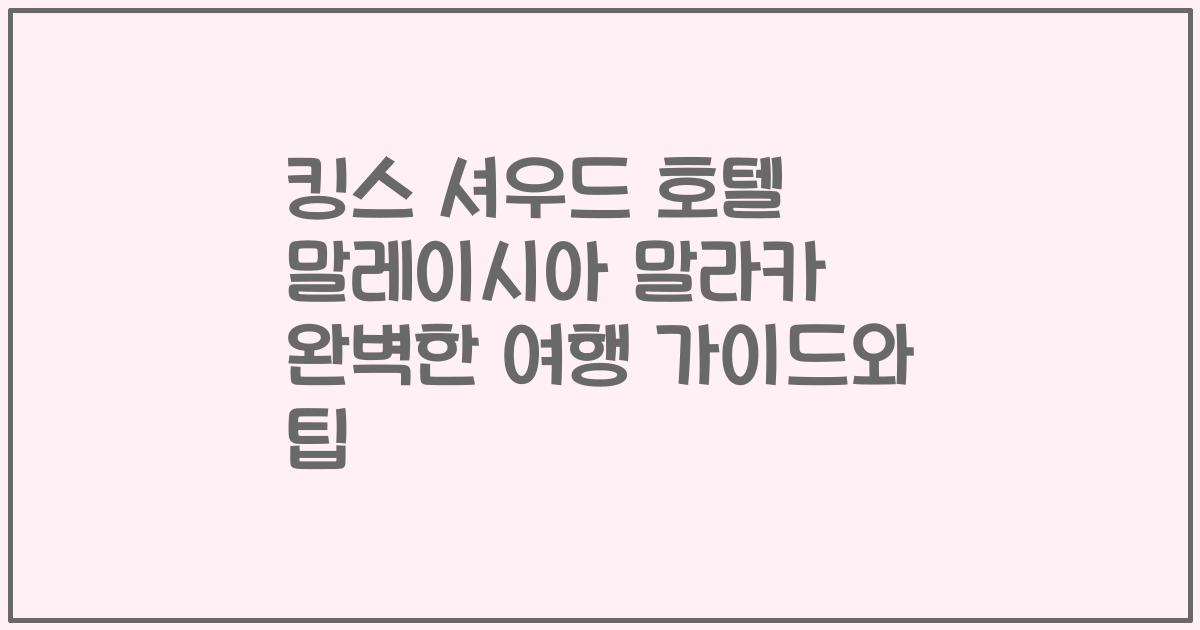 킹스 셔우드 호텔 말레이시아 말라카 완벽한 여행 가이드와 팁