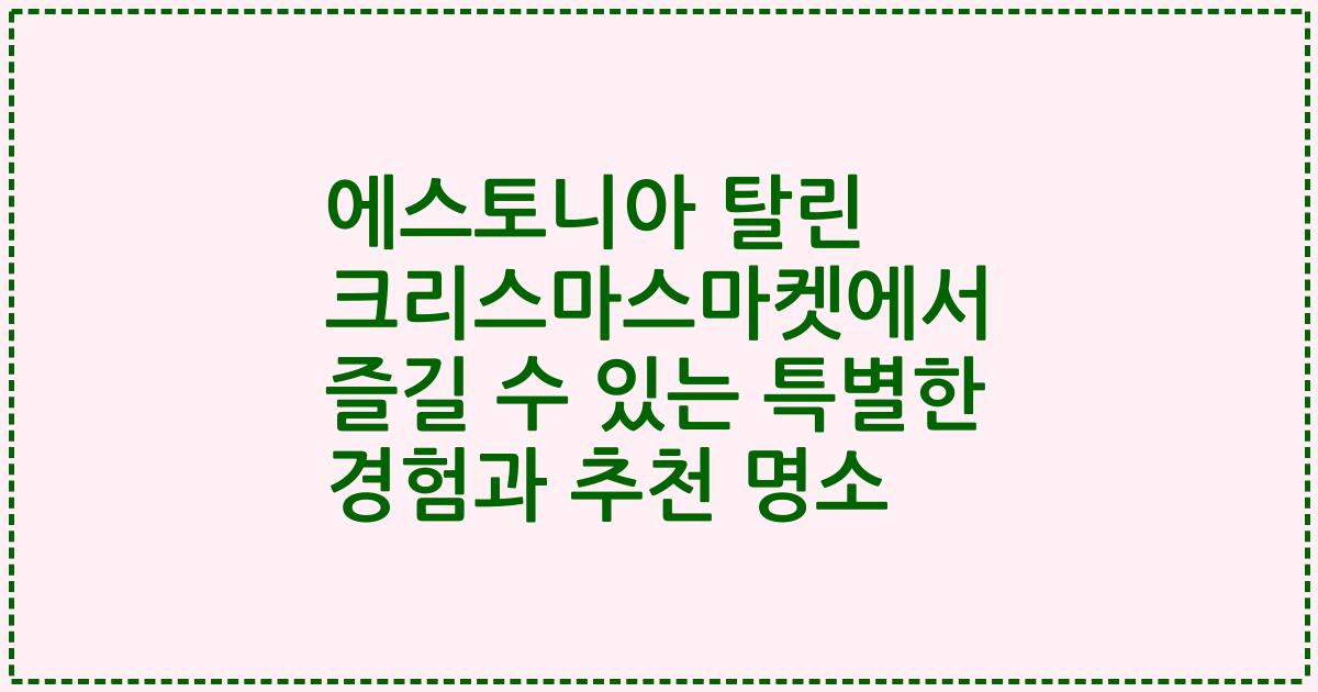 에스토니아 탈린 크리스마스마켓에서 즐길 수 있는 특별한 경험과 추천 명소